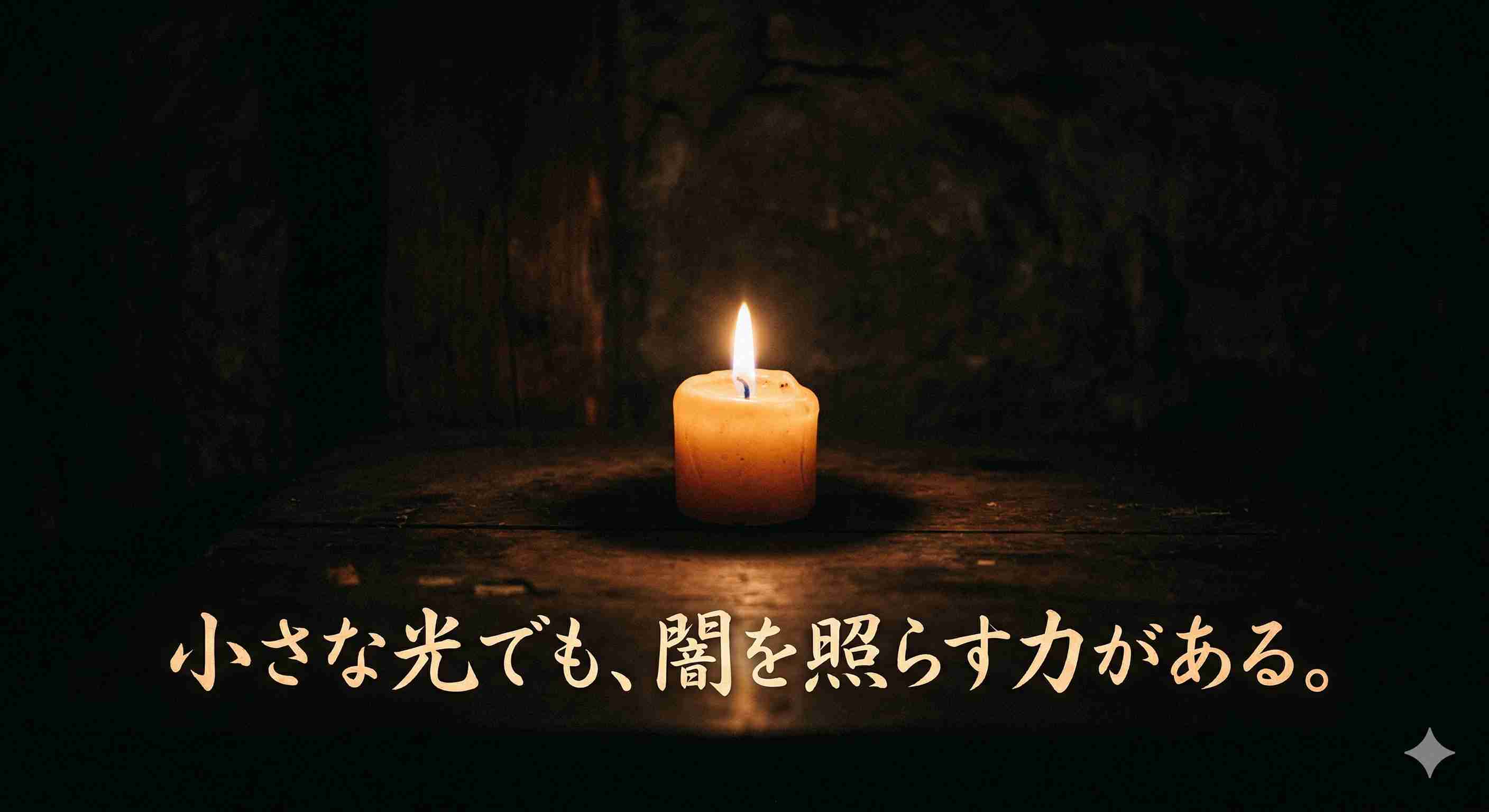 「小さな光でも、闇を照らす力がある。」